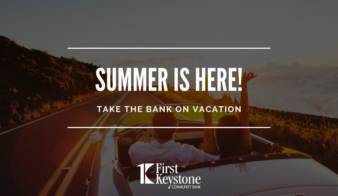 Summer is here!  Take the bank with you on your summer trips!